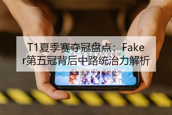 T1夏季赛夺冠盘点：Faker第五冠背后中路统治力解析